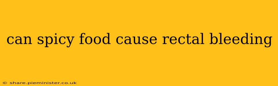 can spicy food cause rectal bleeding