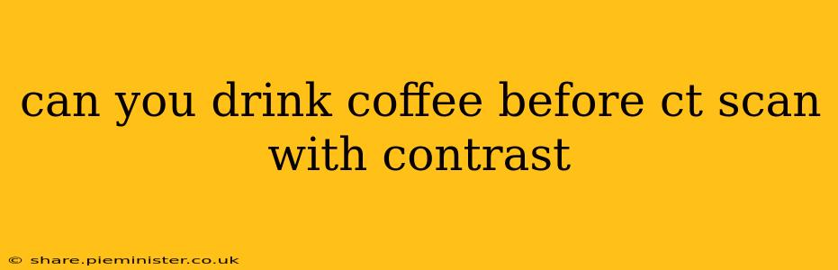 can you drink coffee before ct scan with contrast