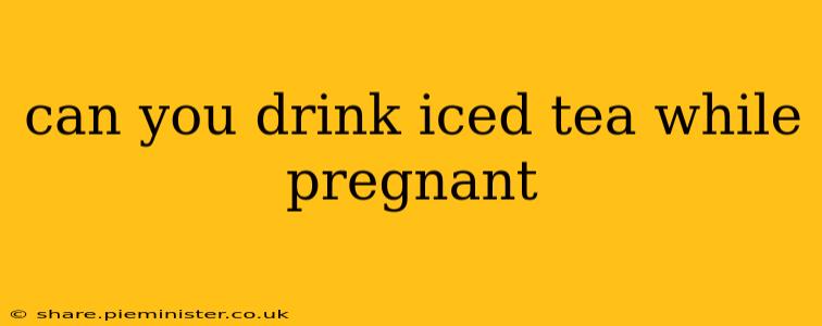 can you drink iced tea while pregnant