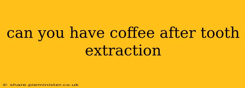 can you have coffee after tooth extraction