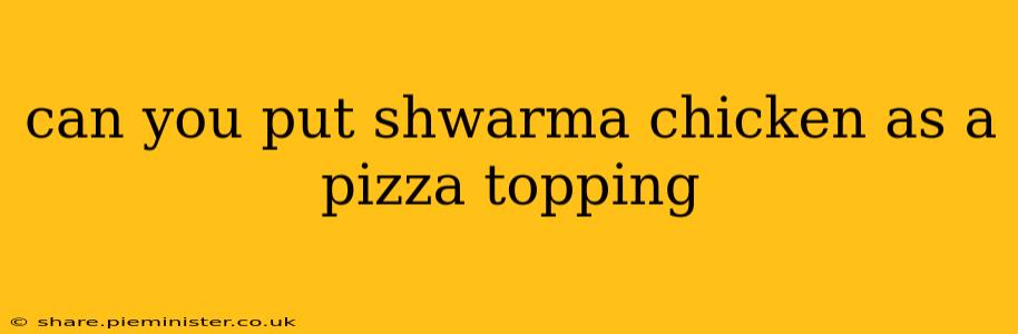 can you put shwarma chicken as a pizza topping