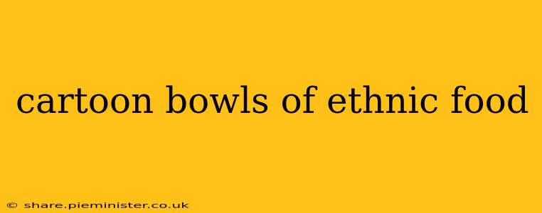 cartoon bowls of ethnic food