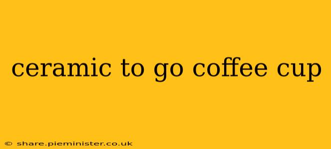 ceramic to go coffee cup