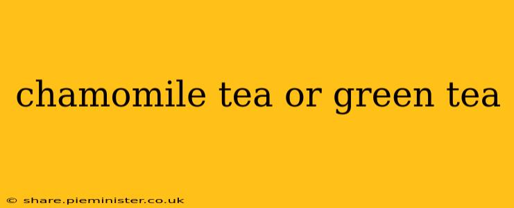 chamomile tea or green tea