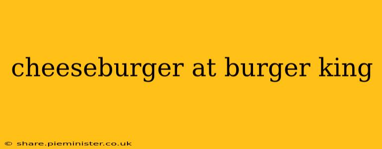 cheeseburger at burger king