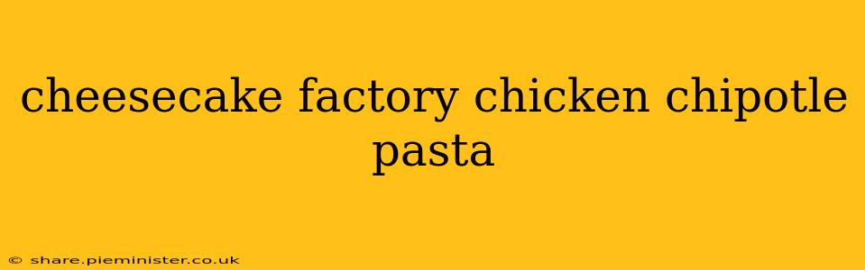 cheesecake factory chicken chipotle pasta