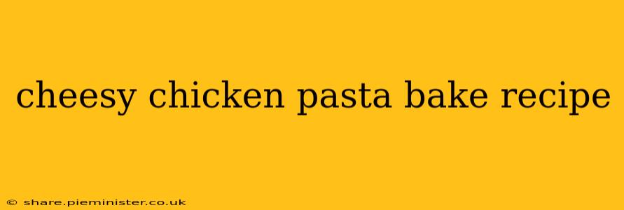 cheesy chicken pasta bake recipe