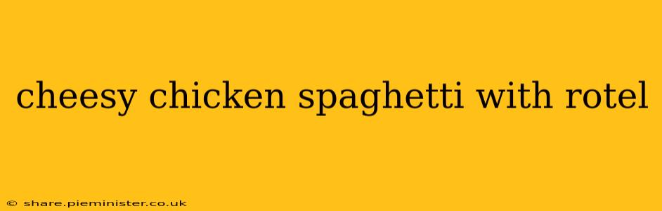 cheesy chicken spaghetti with rotel