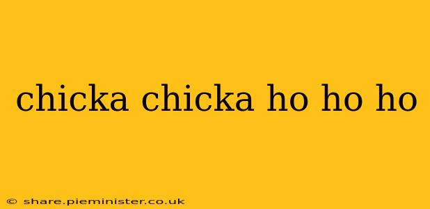 chicka chicka ho ho ho