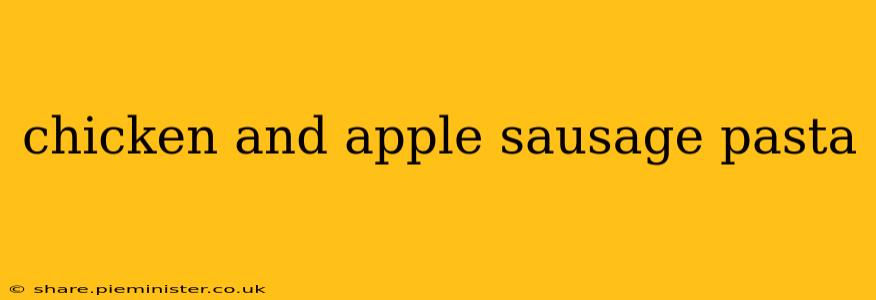 chicken and apple sausage pasta