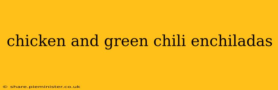 chicken and green chili enchiladas