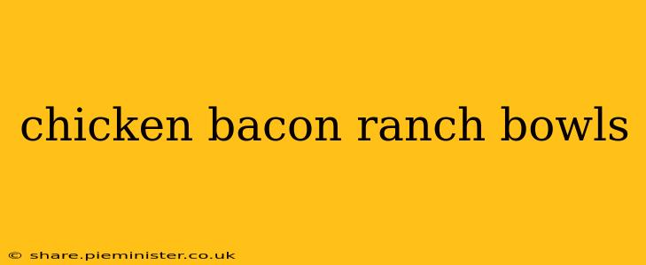 chicken bacon ranch bowls