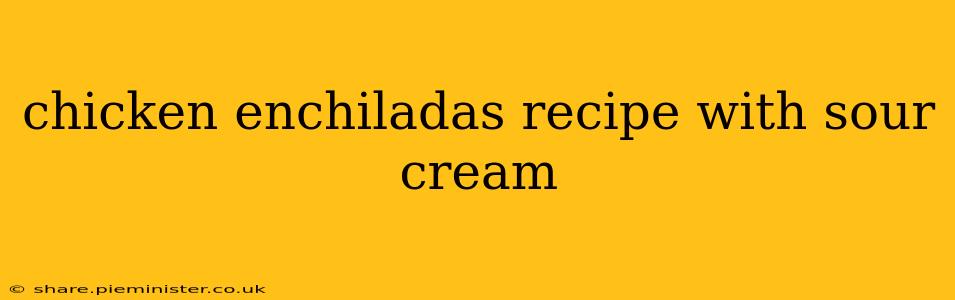 chicken enchiladas recipe with sour cream
