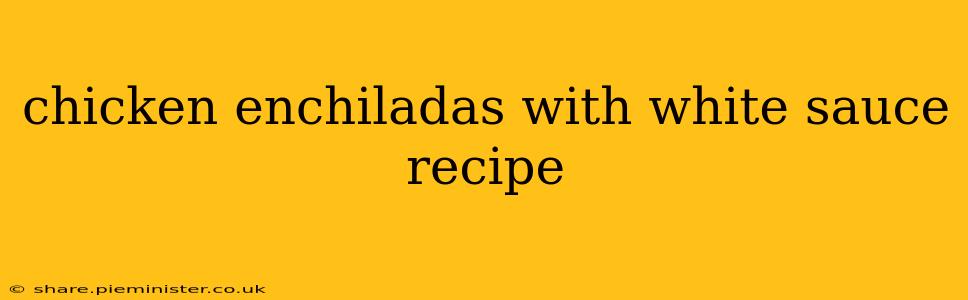 chicken enchiladas with white sauce recipe