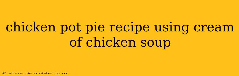 chicken pot pie recipe using cream of chicken soup