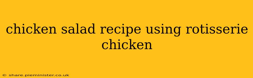 chicken salad recipe using rotisserie chicken