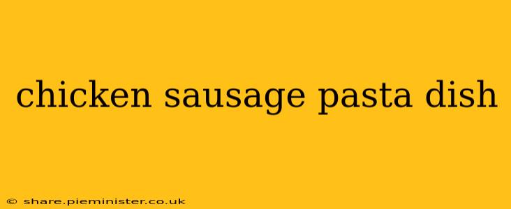 chicken sausage pasta dish