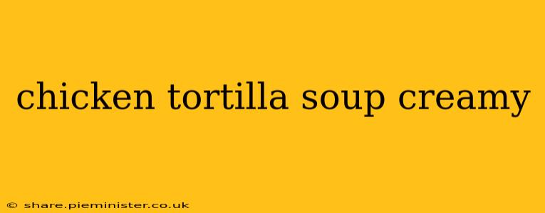 chicken tortilla soup creamy