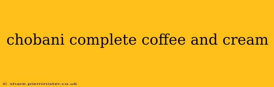 chobani complete coffee and cream