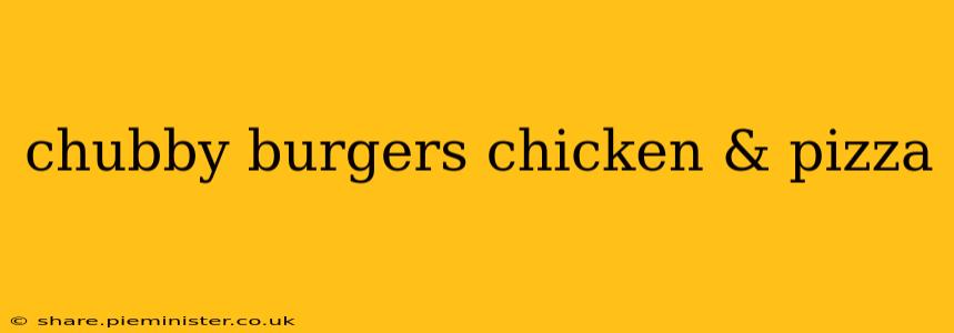 chubby burgers chicken & pizza