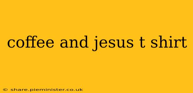 coffee and jesus t shirt