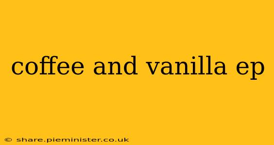 coffee and vanilla ep