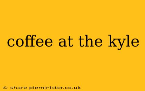 coffee at the kyle
