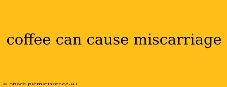 coffee can cause miscarriage