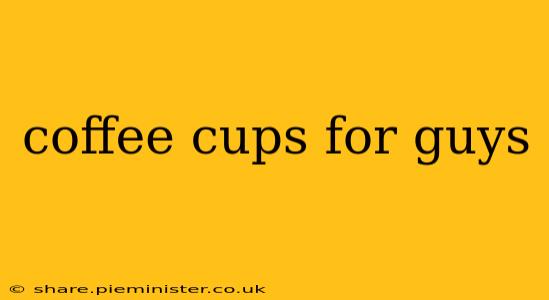coffee cups for guys