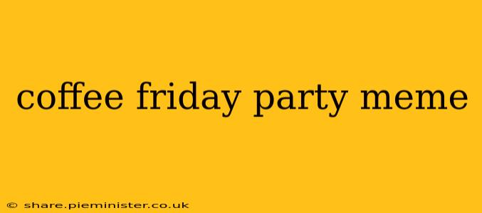coffee friday party meme