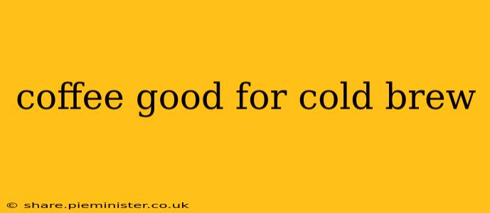 coffee good for cold brew