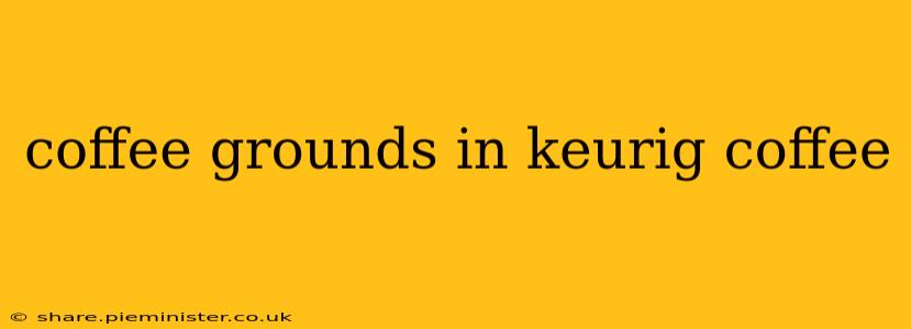 coffee grounds in keurig coffee
