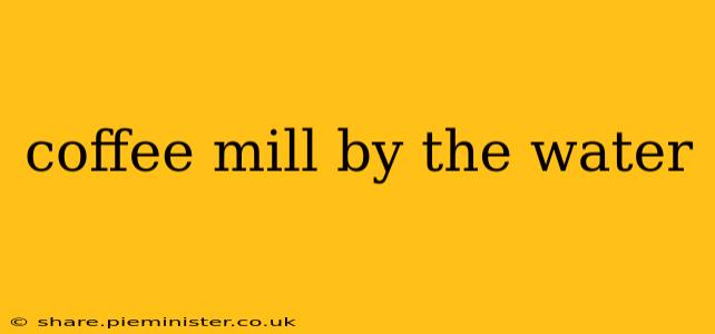 coffee mill by the water