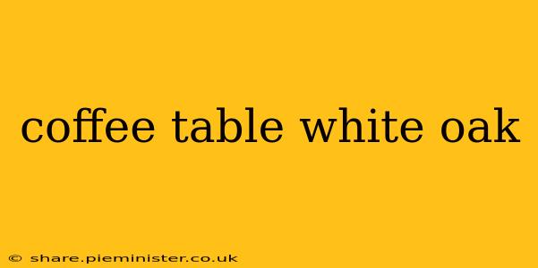 coffee table white oak