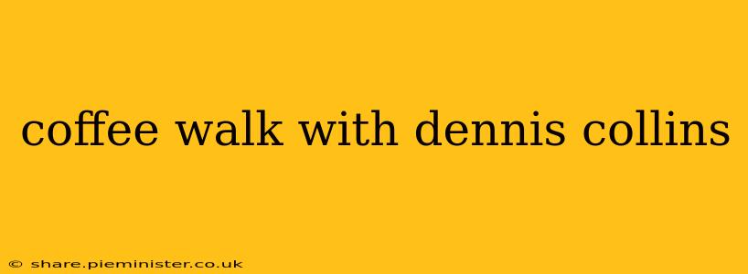 coffee walk with dennis collins