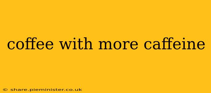 coffee with more caffeine