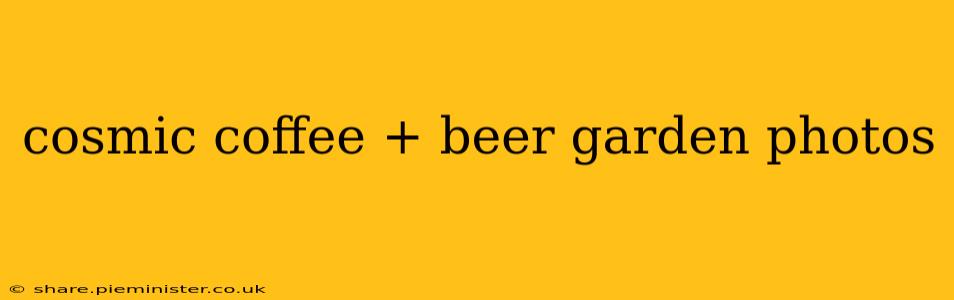 cosmic coffee + beer garden photos