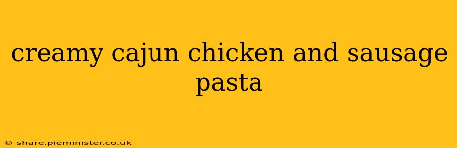 creamy cajun chicken and sausage pasta