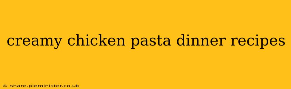 creamy chicken pasta dinner recipes