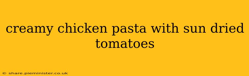 creamy chicken pasta with sun dried tomatoes