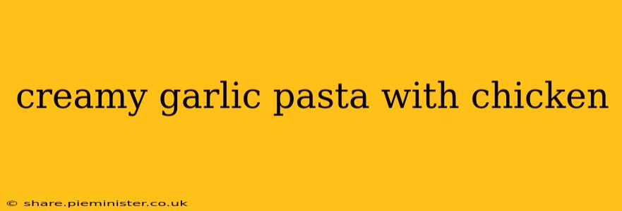 creamy garlic pasta with chicken