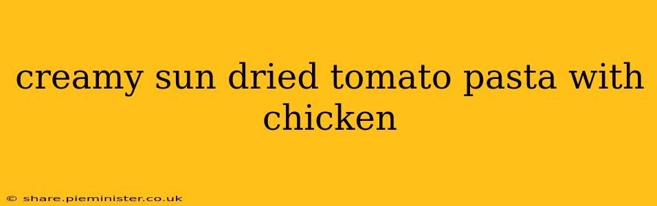 creamy sun dried tomato pasta with chicken