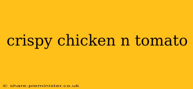 crispy chicken n tomato