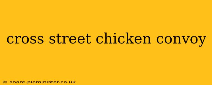 cross street chicken convoy