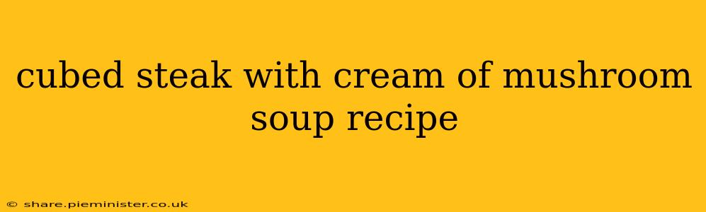 cubed steak with cream of mushroom soup recipe