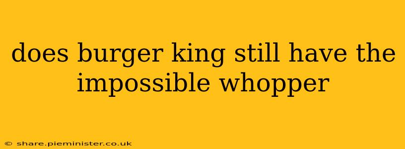 does burger king still have the impossible whopper