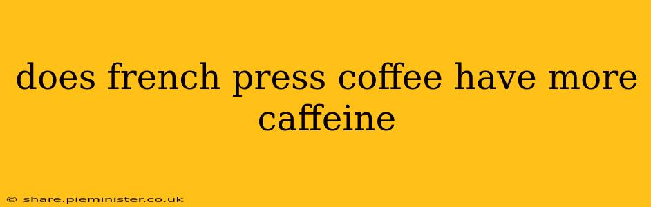 does french press coffee have more caffeine