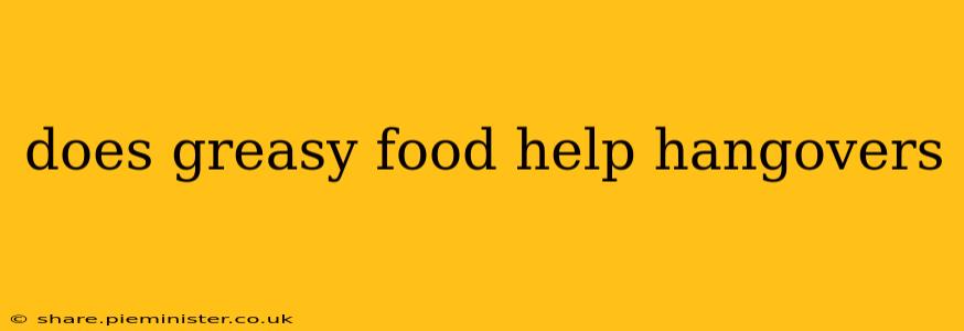 does greasy food help hangovers
