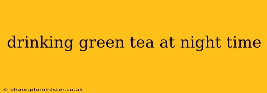 drinking green tea at night time
