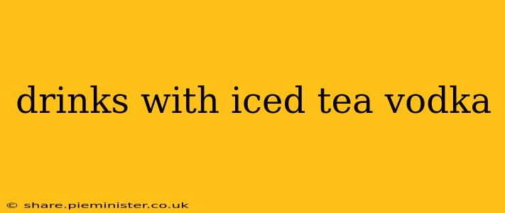drinks with iced tea vodka